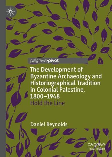 The Development of Byzantine Archaeology and Historiographical Tradition in Colonial Palestine, 1800-1948