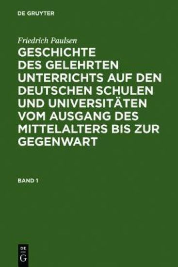 Friedrich Paulsen: Geschichte Des Gelehrten Unterrichts Auf Den Deutschen Schulen Und Universitäten Vom Ausgang Des Mittelalters Bis Zur Gegenwart. Band 1