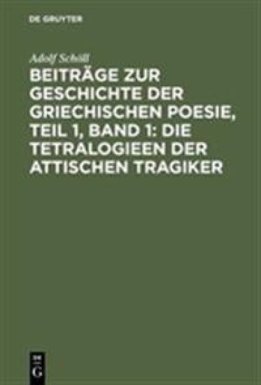 Beiträge Zur Geschichte Der Griechischen Poesie, Teil 1, Band 1: Die Tetralogieen Der Attischen Tragiker