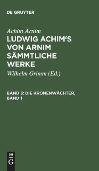 Ludwig Achim's von Arnim sämmtliche Werke, Band 3, Die Kronenwächter, Band 1
