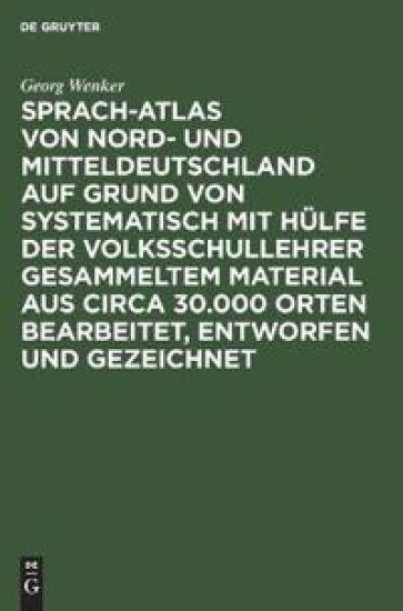 Sprach-Atlas Von Nord- Und Mitteldeutschland Auf Grund Von Systematisch Mit Hülfe Der Volksschullehrer Gesammeltem Material Aus Circa 30.000 Orten Bearbeitet, Entworfen Und Gezeichnet