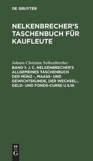 J. C. Nelkenbrecher's Allgemeines Taschenbuch Der Münz -, Maaß- Und Gewichtskunde, Der Wechsel-, Geld- Und Fonds-Curse U.S.W.