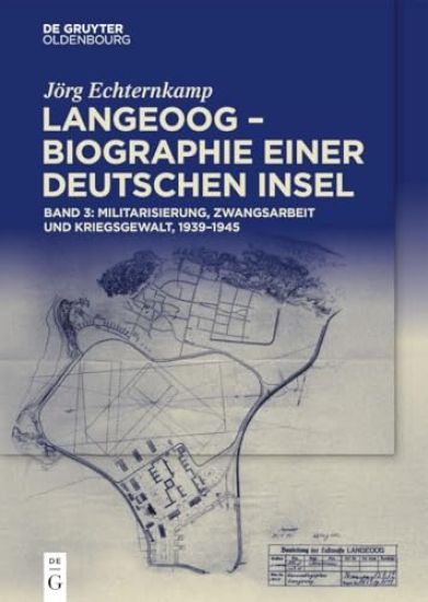 Langeoog - Biographie Einer Deutschen Insel: Bd. 3: Militarisierung, Zwangsarbeit Und Kriegsgewalt, 1939-1945