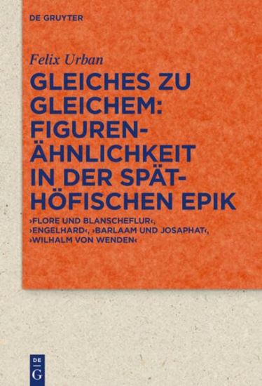 Gleiches Zu Gleichem: Figurenähnlichkeit in Der Späthöfischen Epik: 'Flore Und Blanscheflur', 'Engelhard', 'Barlaam Und Josaphat', 'Wilhalm Von Wenden