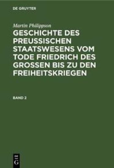 Martin Philippson: Geschichte Des Preußischen Staatswesens Vom Tode Friedrich Des Großen Bis Zu Den Freiheitskriegen. Band 2