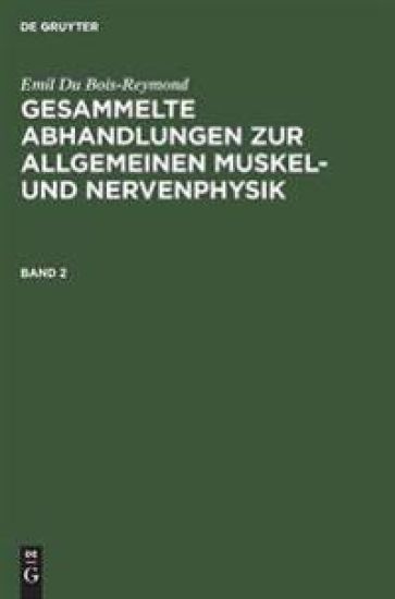 Emil Du Bois-Reymond: Gesammelte Abhandlungen Zur Allgemeinen Muskel- Und Nervenphysik. Band 2