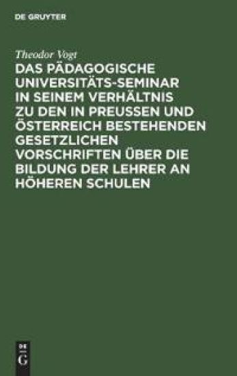 Das Pädagogische Universitäts-Seminar in Seinem Verhältnis Zu Den in Preussen Und Österreich Bestehenden Gesetzlichen Vorschriften Über Die Bildung Der Lehrer an Höheren Schulen