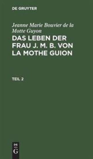 Jeanne Marie Bouvier de la Motte Guyon: Das Leben Der Frau J. M. B. Von La Mothe Guion. Teil 2