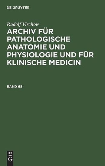 Rudolf Virchow: Archiv Für Pathologische Anatomie Und Physiologie Und Für Klinische Medicin. Band 65