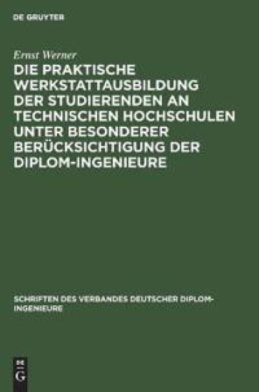 Die Praktische Werkstattausbildung Der Studierenden an Technischen Hochschulen Unter Besonderer Berücksichtigung Der Diplom-Ingenieure