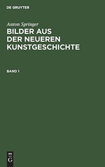 Anton Springer: Bilder Aus Der Neueren Kunstgeschichte. Band 1