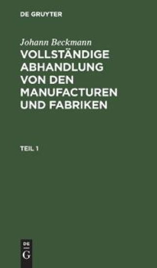 Johann Beckmann: Vollständige Abhandlung Von Den Manufacturen Und Fabriken. Teil 1