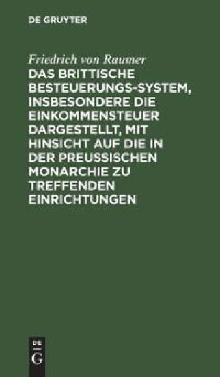 Das Brittische Besteuerungs-System, Insbesondere Die Einkommensteuer Dargestellt, Mit Hinsicht Auf Die in Der Preussischen Monarchie Zu Treffenden Einrichtungen