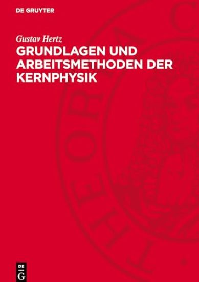Grundlagen Und Arbeitsmethoden Der Kernphysik: Vortragsreihe Veranstaltet Von Der Deutschen Akademie Der Wissenschaften Berlin