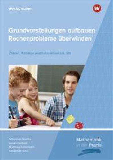 Mathematik in der Praxis - Grundvorstellungen aufbauen - Rechenprobleme überwinden: Zahlen, Addition und Subtraktion bis 100