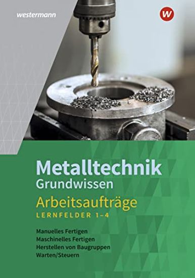 Metalltechnik Grundwissen. Lernfelder 1-4: Arbeitsaufträge