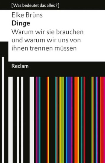 Dinge. Warum wir sie brauchen und warum wir uns von ihnen trennen müssen. [Was bedeutet das alles?]