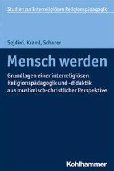 Mensch Werden: Grundlagen Einer Interreligiosen Religionspadagogik Und -Didaktik Aus Muslimisch-Christlicher Perspektive