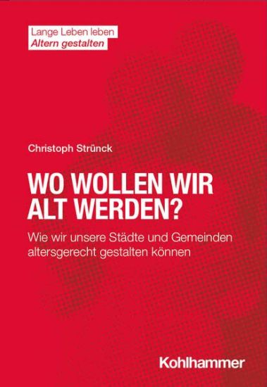 Wo Wollen Wir Alt Werden?: Wie Wir Unsere Stadte Und Gemeinden Altersgerecht Gestalten Konnen