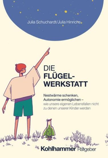 Die Flugelwerkstatt: Nestwarme Schenken, Autonomie Ermoglichen - Wie Unsere Eigenen Lebensfallen Nicht Zu Denen Unserer Kinder Werden