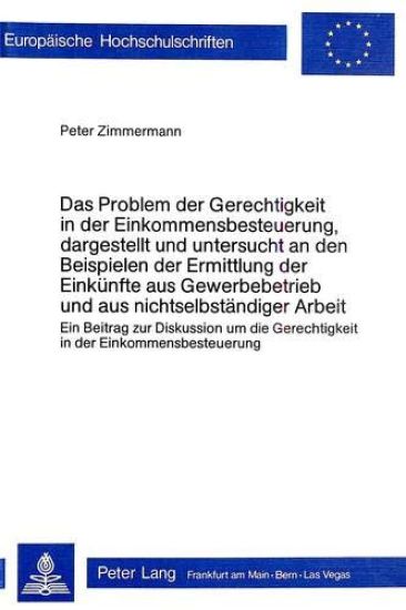 Das Problem Der Gerechtigkeit in Der Einkommensbesteuerung, Dargestellt Und Untersucht an Den Beispielen Der Ermittlung Der Einkuenfte Aus Gewerbebetrieb Und Aus Nichtselbstaendiger Arbeit