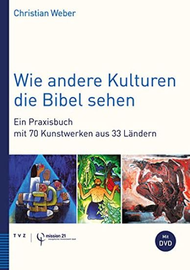 Wie Andere Kulturen Die Bibel Sehen: Ein Praxisbuch Mit 70 Kunstwerken Aus 33 Landern