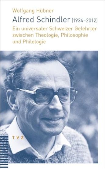Alfred Schindler (1934-2012): Ein Universaler Schweizer Gelehrter Zwischen Theologie, Philosophie Und Philologie