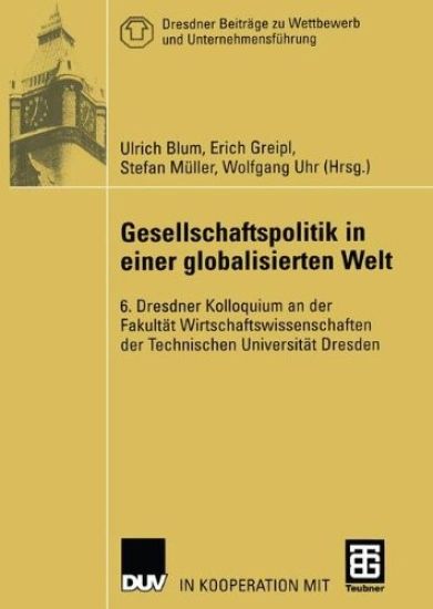 Gesellschaftspolitik in Einer Globalisierten Welt: 6. Dresdner Kolloquium an Der Fakultät Wirtschaftswissenschaften Der Technischen Universität Dresde