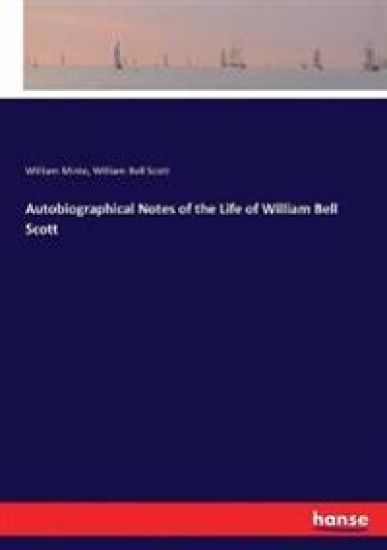 Autobiographical Notes of the Life of William Bell Scott