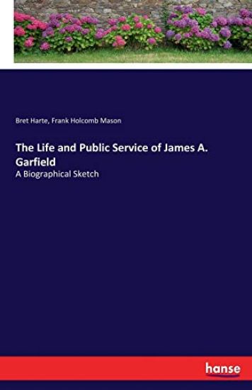 The Life and Public Service of James A. Garfield