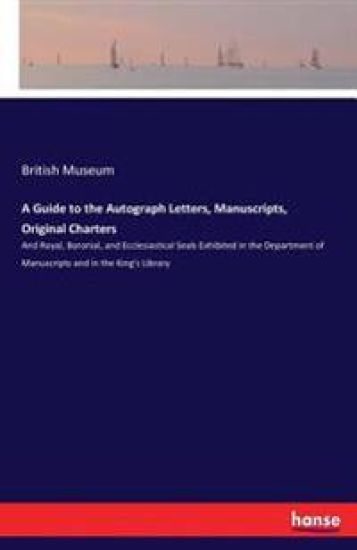 A Guide to the Autograph Letters, Manuscripts, Original Charters