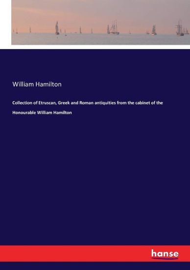 Collection of Etruscan, Greek and Roman antiquities from the cabinet of the Honourable William Hamilton