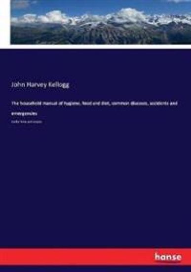The household manual of hygiene, food and diet, common diseases, accidents and emergencies