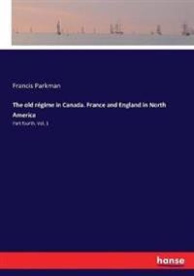 The old régime in Canada. France and England in North America