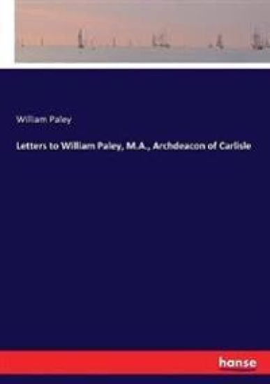 Letters to William Paley, M.A., Archdeacon of Carlisle