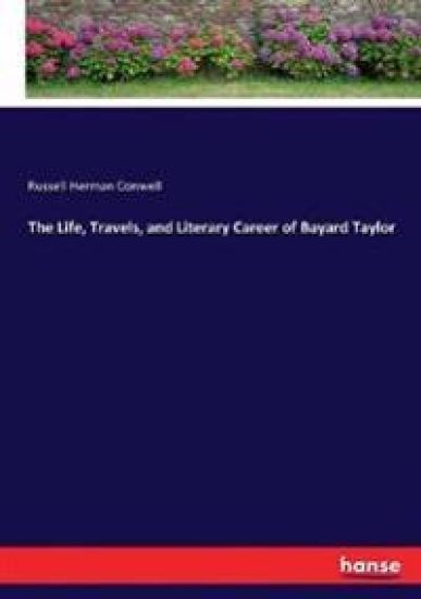 The Life, Travels, and Literary Career of Bayard Taylor