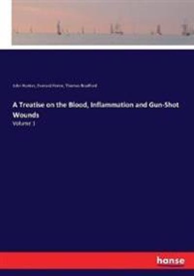 A Treatise on the Blood, Inflammation and Gun-Shot Wounds