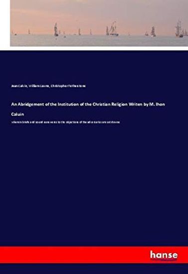 An Abridgement of the Institution of the Christian Religion Writen by M. Ihon Caluin