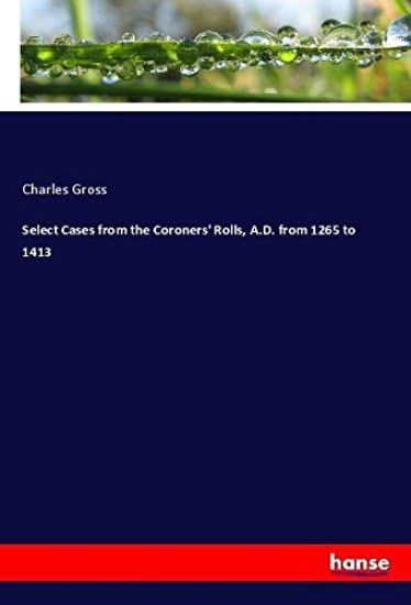 Select Cases from the Coroners' Rolls, A.D. from 1265 to 1413
