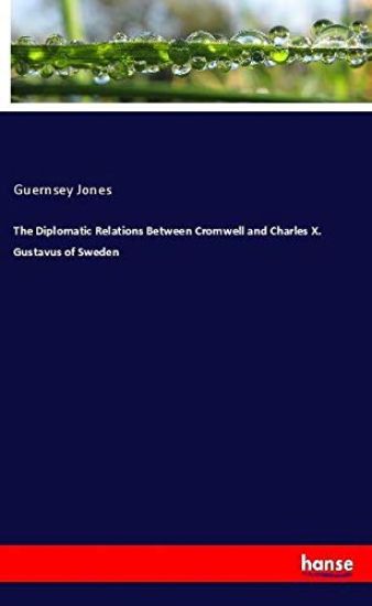 The Diplomatic Relations Between Cromwell and Charles X. Gustavus of Sweden
