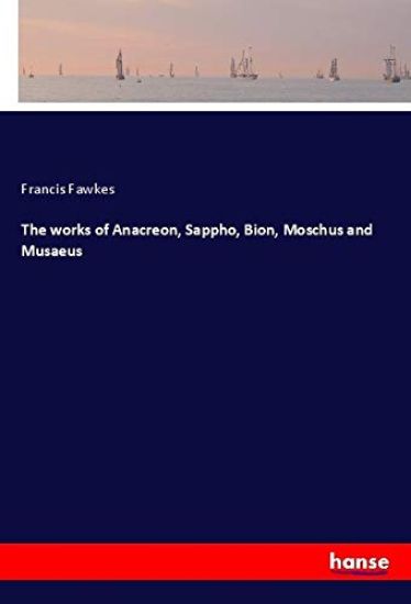 The works of Anacreon, Sappho, Bion, Moschus and Musaeus
