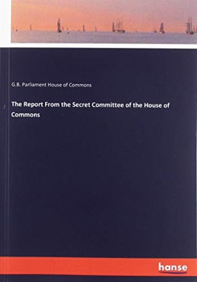 The Report From the Secret Committee of the House of Commons
