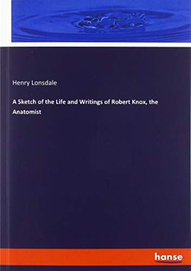 A Sketch of the Life and Writings of Robert Knox, the Anatomist