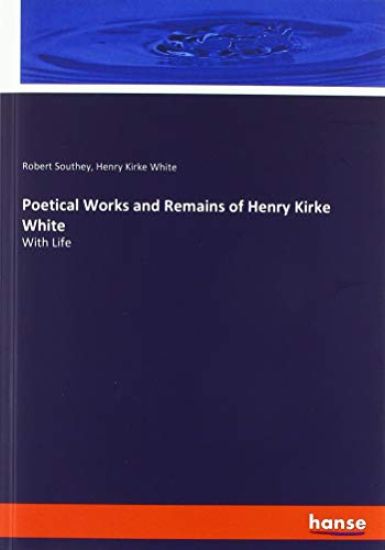 Poetical Works and Remains of Henry Kirke White