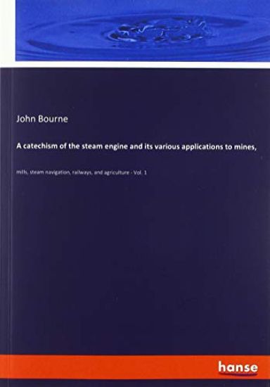 A catechism of the steam engine and its various applications to mines,