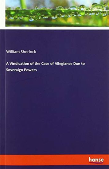 A Vindication of the Case of Allegiance Due to Soveraign Powers