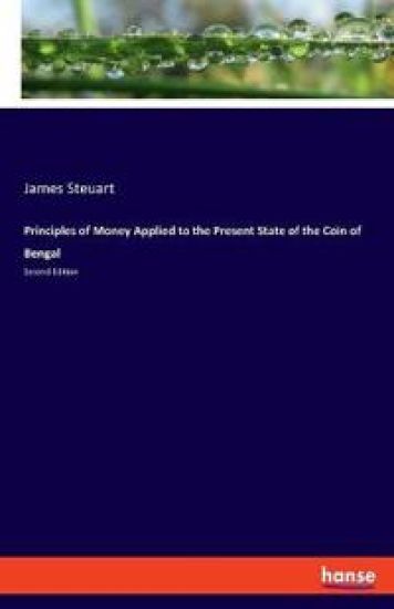 Principles of Money Applied to the Present State of the Coin of Bengal