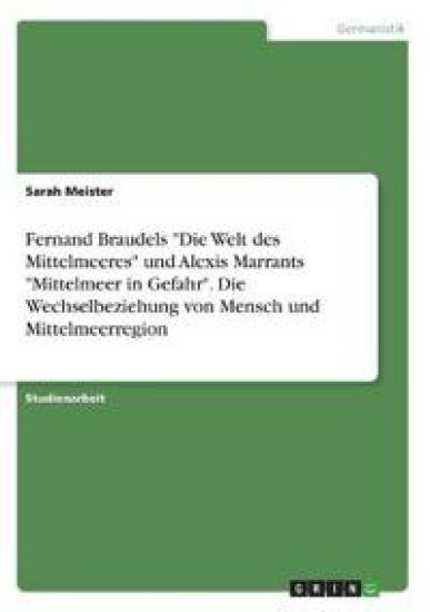 Fernand Braudels "Die Welt des Mittelmeeres" und Alexis Marrants "Mittelmeer in Gefahr". Die Wechselbeziehung von Mensch und Mittelmeerregion