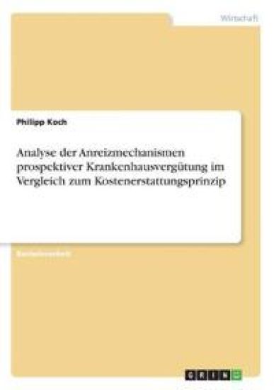 Analyse der Anreizmechanismen prospektiver Krankenhausvergütung im Vergleich zum Kostenerstattungsprinzip