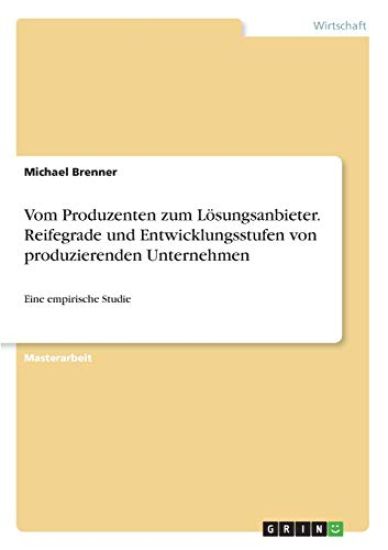Vom Produzenten zum Lösungsanbieter. Reifegrade und Entwicklungsstufen von produzierenden Unternehmen